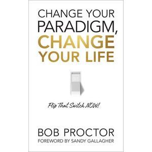 Change Your Paradigm, Change Your Life -- Bob Proctor